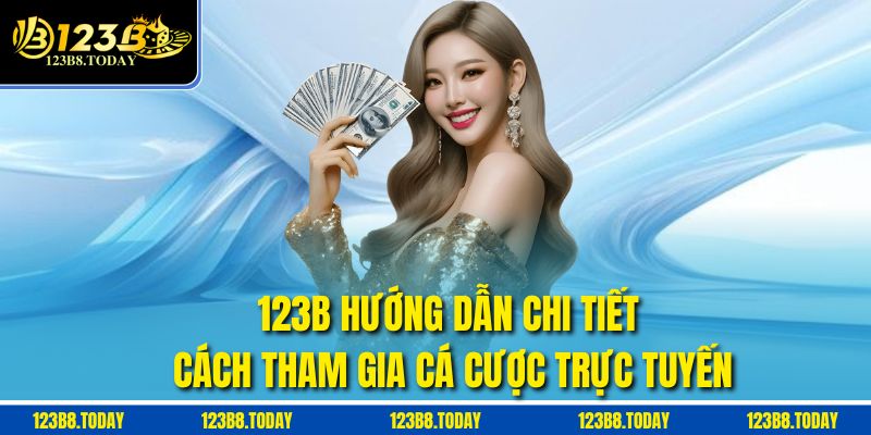 123B hướng dẫn chi tiết cách tham gia cá cược trực tuyến