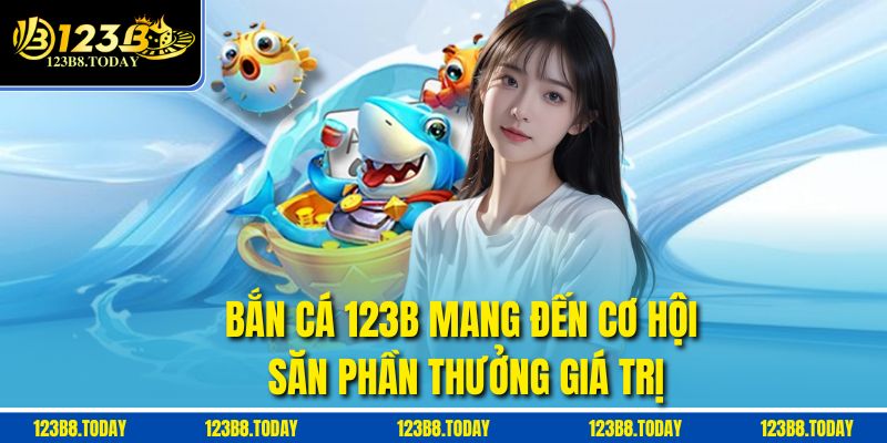 Bắn cá 123B mang đến cơ hội săn phần thưởng giá trị