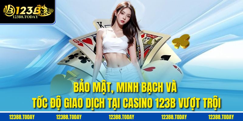 Bảo mật, minh bạch và tốc độ giao dịch tại Casino 123b vượt trội