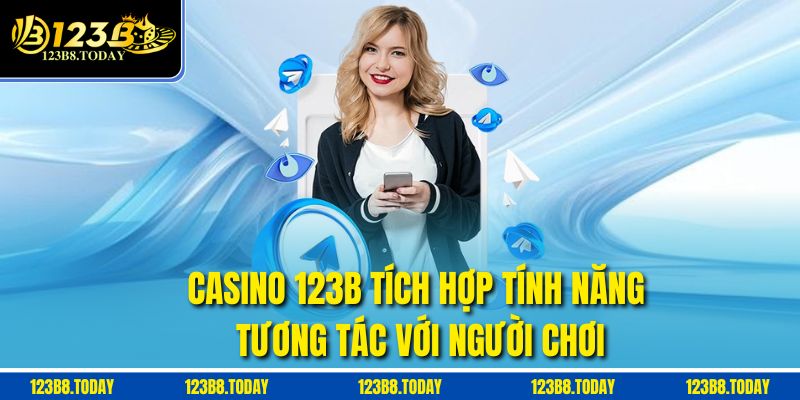 Casino 123B tích hợp tính năng tương tác với người chơi