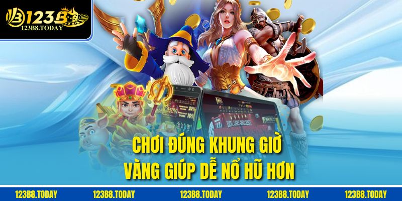 Chơi đúng khung giờ vàng giúp dễ nổ hũ hơn