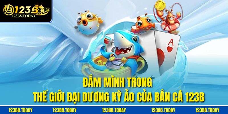 Đắm mình trong thế giới đại dương kỳ ảo của bắn cá 123b