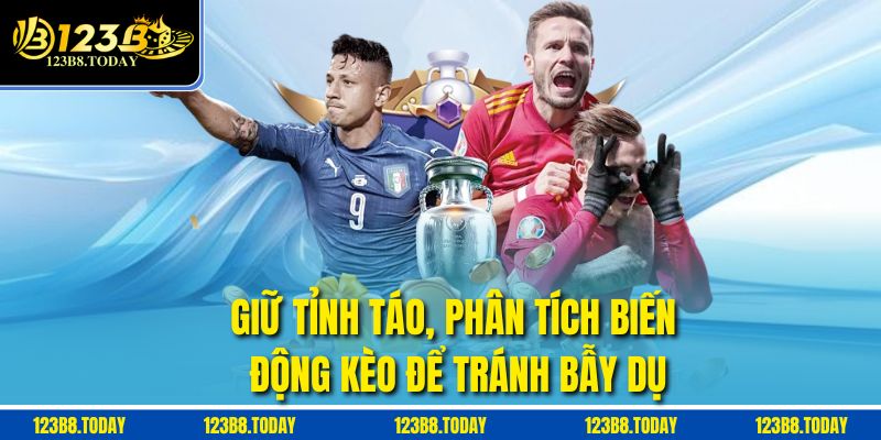 Giữ tỉnh táo, phân tích biến động kèo để tránh bẫy dụ