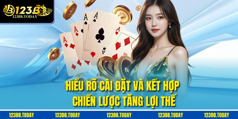 Hiểu rõ cài đặt và kết hợp chiến lược tăng lợi thế