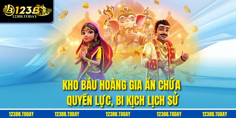 Kho báu hoàng gia ẩn chứa quyền lực, bi kịch lịch sử